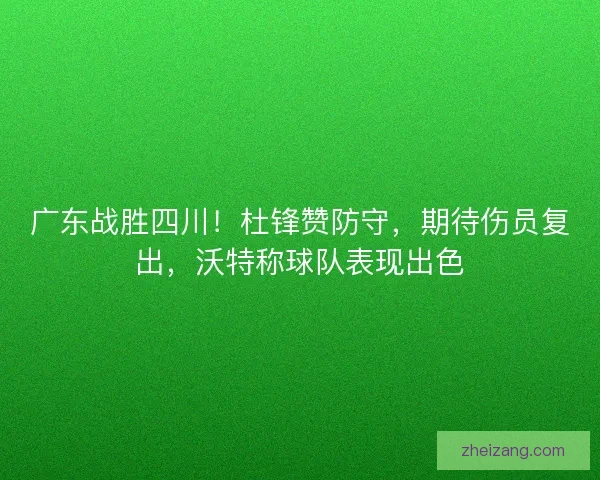 广东战胜四川！杜锋赞防守，期待伤员复出，沃特称球队表现出色