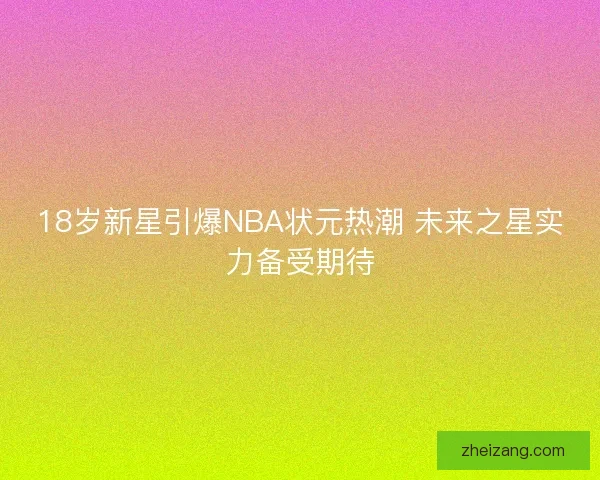 18岁新星引爆NBA状元热潮 未来之星实力备受期待