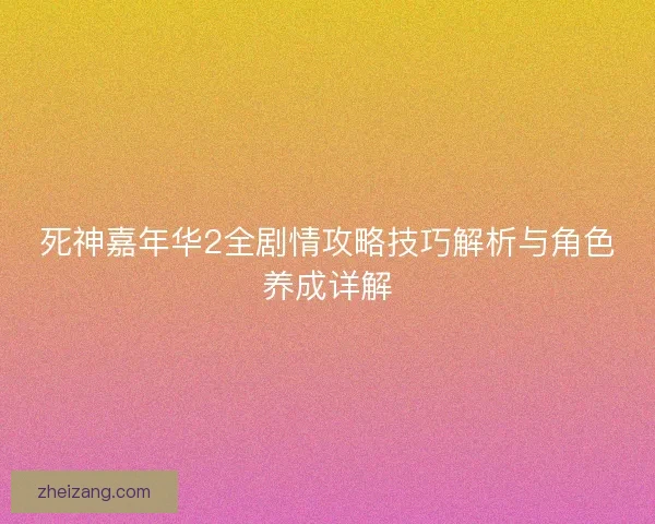 死神嘉年华2全剧情攻略技巧解析与角色养成详解